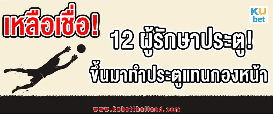 TQ88-12-ผู้รักษาประตู-ที่แปลงร่างเป็นกองหน้า ขึ้นไปทำประตูอย่างน่าเหลือเชื่อ